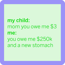 Load image into Gallery viewer, HILARIOUS Drink Coaster: my child: mom you owe me $3