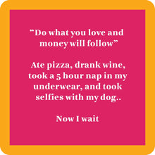 Load image into Gallery viewer, HILARIOUS Drink Coaster: "Do what you love and money will follow"
