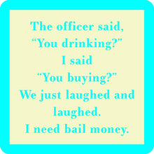 Load image into Gallery viewer, HILARIOUS Drink Coaster: The officer said "You drinking?"
